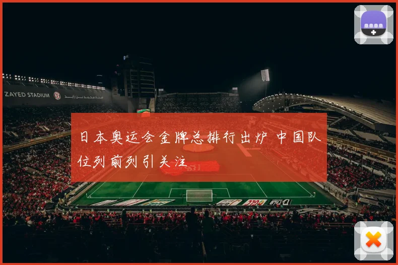 日本奥运会金牌总排行出炉 中国队位列前列引关注