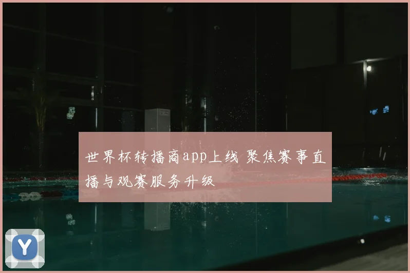世界杯转播商app上线 聚焦赛事直播与观赛服务升级