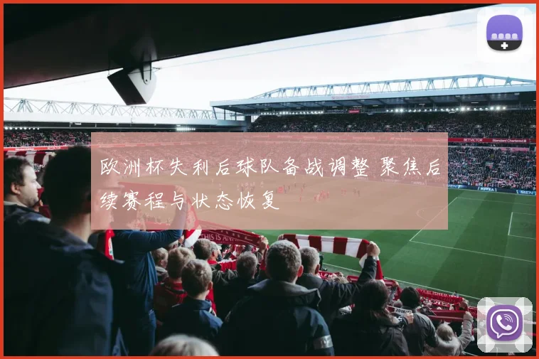 欧洲杯失利后球队备战调整 聚焦后续赛程与状态恢复