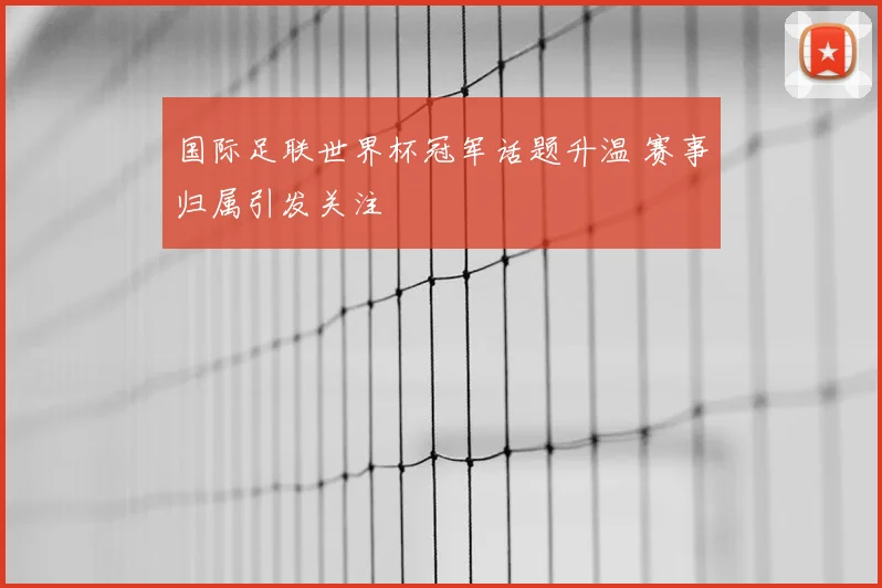 国际足联世界杯冠军话题升温 赛事归属引发关注