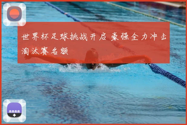 世界杯足球挑战开启 豪强全力冲击淘汰赛名额