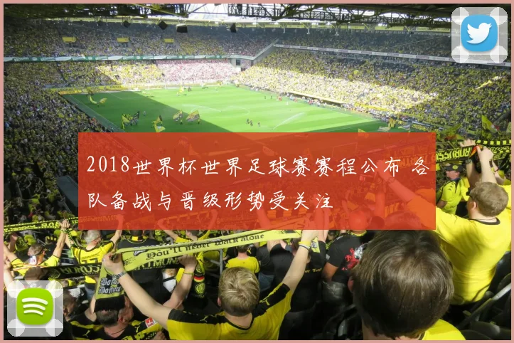 2018世界杯世界足球赛赛程公布 各队备战与晋级形势受关注