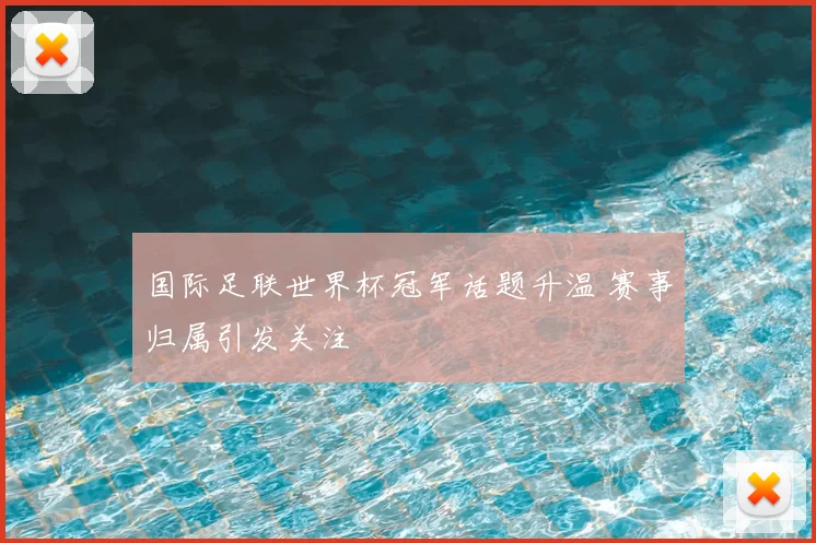 国际足联世界杯冠军话题升温 赛事归属引发关注