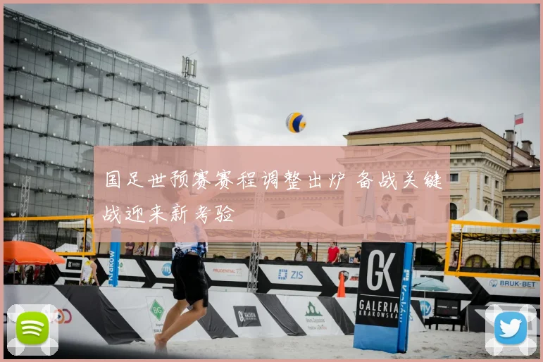 国足世预赛赛程调整出炉 备战关键战迎来新考验