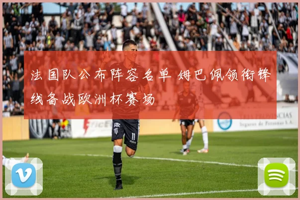 法国队公布阵容名单 姆巴佩领衔锋线备战欧洲杯赛场