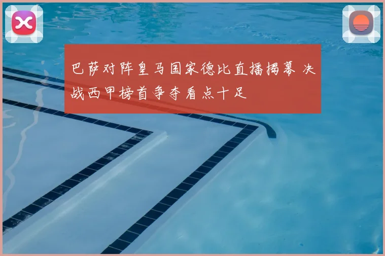 巴萨对阵皇马国家德比直播揭幕 决战西甲榜首争夺看点十足