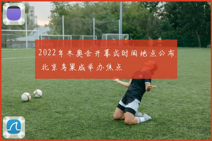 2022年冬奥会开幕式时间地点公布 北京鸟巢成举办焦点