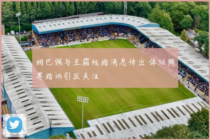 姆巴佩与王霜结婚消息传出 体坛跨界婚讯引发关注