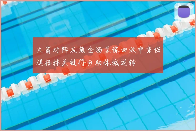 火箭对阵灰熊全场录像回放申京伤退格林关键得分助休城逆转