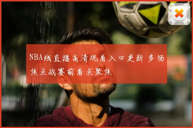 NBA线直播高清观看入口更新 多场焦点战赛前看点聚焦