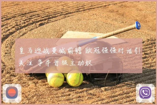 皇马迎战曼城前瞻 欧冠强强对话引关注 争夺晋级主动权