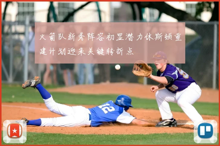 火箭队新秀阵容初显潜力休斯顿重建计划迎来关键转折点