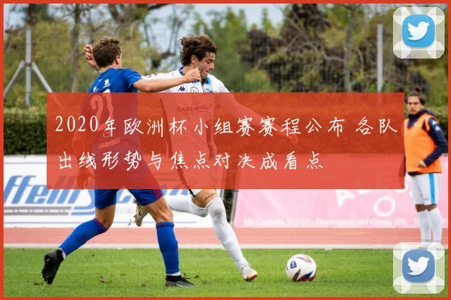2020年欧洲杯小组赛赛程公布 各队出线形势与焦点对决成看点