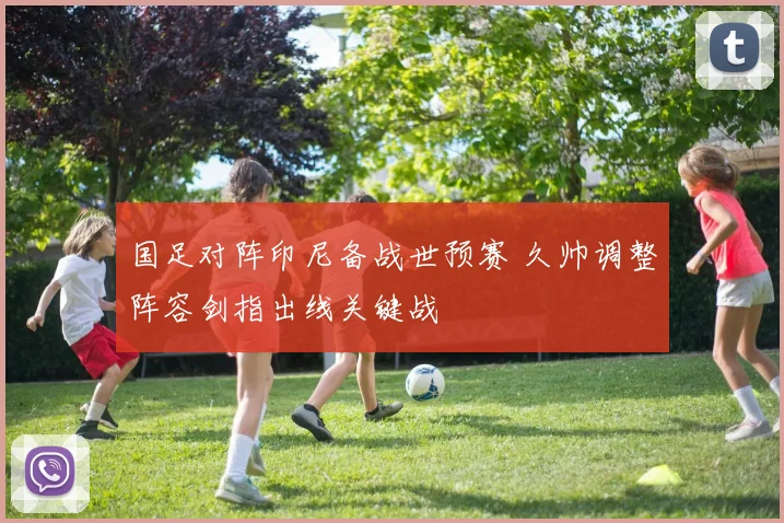 国足对阵印尼备战世预赛 久帅调整阵容剑指出线关键战