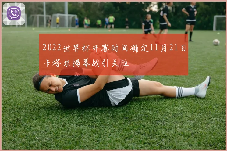 2022世界杯开赛时间确定11月21日卡塔尔揭幕战引关注