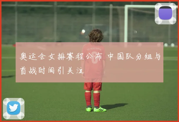奥运会女排赛程公布 中国队分组与首战时间引关注