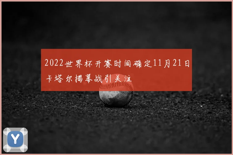 2022世界杯开赛时间确定11月21日卡塔尔揭幕战引关注