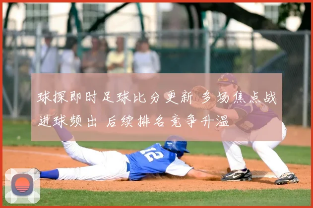 球探即时足球比分更新 多场焦点战进球频出 后续排名竞争升温